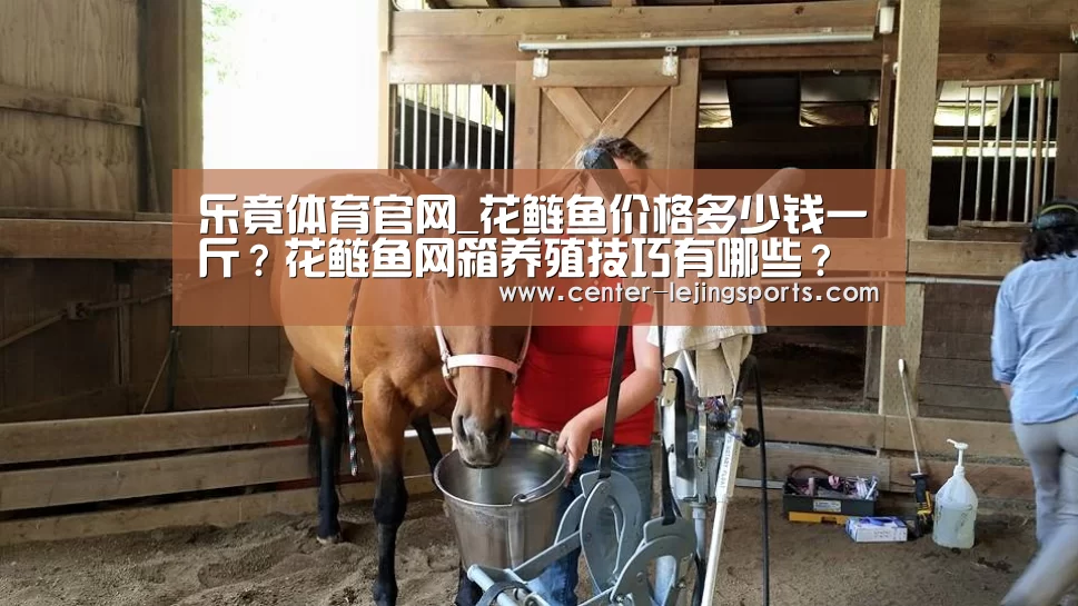 乐竟体育官网_花鲢鱼价格多少钱一斤?花鲢鱼网箱养殖技巧有哪些?(图3) 乐竟体育官方