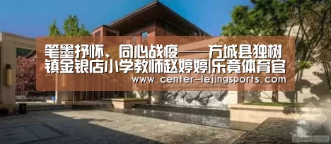 笔墨抒怀、同心战疫——方城县独树镇金银店小学教师赵婷婷|乐竟体育官方(图2) 乐竟入口