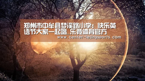 郑州市中牟县梦溪路小学：快乐英语节大家一